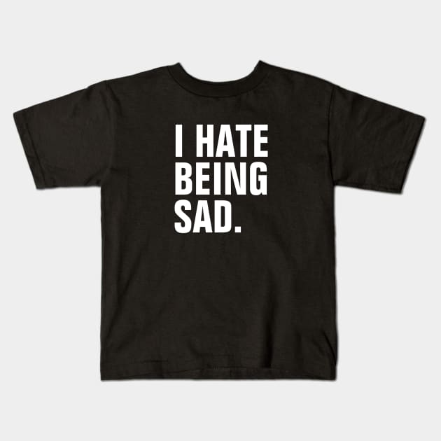 I Hate Being Sad - White Text Kids T-Shirt by SpHu24